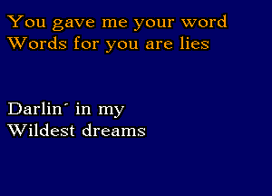 You gave me your word
XVords for you are lies

Darlin' in my
Wildest dreams