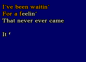 I've been waitin'
For a feeliw
That never ever came

It