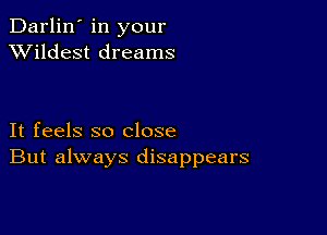 Darlin' in your
XVildest dreams

It feels so close
But always disappears