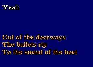 Out of the doorways
The bullets rip

To the sound of the beat