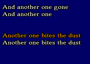 And another one gone
And another one

Another one bites the dust
Another one bites the dust