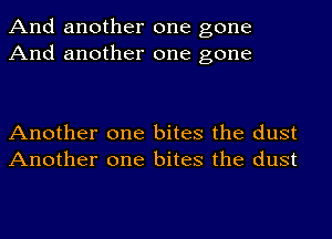 And another one gone
And another one gone

Another one bites the dust
Another one bites the dust