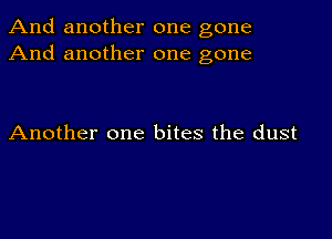 And another one gone
And another one gone

Another one bites the dust