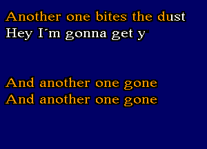 Another one bites the dust
Hey I'm gonna get y

And another one gone
And another one gone