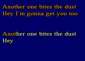 Another one bites the dust
Hey I'm gonna get you too

Another one bites the dust
Hey