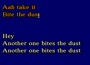 Aah take it
Bite the dusg

Hey
Another one bites the dust
Another one bites the dust