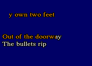 y own two feet

Out of the doorway
The bullets rip