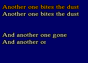 Another one bites the dust
Another one bites the dust

And another one gone
And another or