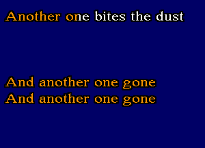 Another one bites the dust

And another one gone
And another one gone