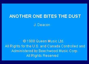 ANOTHER ONE BITES THE DUST

J. Deacon

1980 Queen Music Ltd.

All Rights forthe US. and Canada Controlled and
Administered by Beechwood Music Corp.
All Rights Reserved