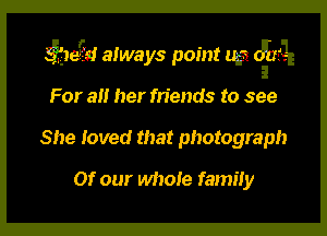 531w! always point UH? orm-

For 3!! her friends to see
She loved that photograph
Of our whole family