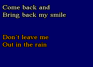 Come back and
Bring back my smile

Don't leave me
Out in the rain