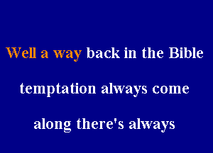 W ell a way back in the Bible
temptation always come

along there's always