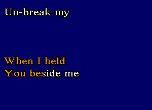 Un-break my

XVhen I held
You beside me