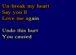 Un-break my heart
Say you'll
Love me again

Undo this hurt
You caused