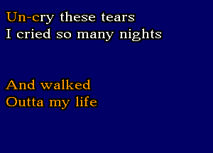 Un-cry these tears
I cried so many nights

And walked
Outta my life