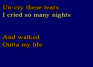 Un-cry these tears
I cried so many nights

And walked
Outta my life