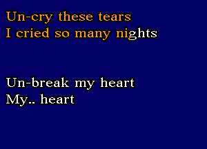 Un-cry these tears
I cried so many nights

Un-break my heart
IVIy.. heart