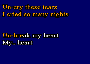 Un-cry these tears
I cried so many nights

Un-break my heart
IVIy.. heart