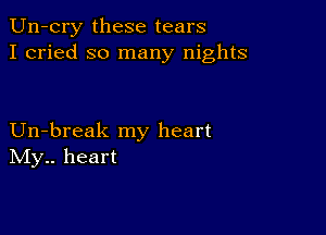 Un-cry these tears
I cried so many nights

Un-break my heart
IVIy.. heart