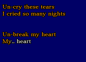 Un-cry these tears
I cried so many nights

Un-break my heart
IVIy.. heart