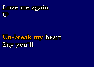 Love me again
U

Un-break my heart
Say you'll