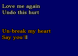 Love me again
Undo this hurt

Un-break my heart
Say you'll