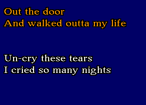 Out the door
And walked outta my life

Un-cry these tears
I cried so many nights