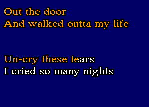 Out the door
And walked outta my life

Un-cry these tears
I cried so many nights