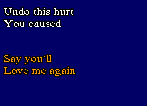 Undo this hurt
You caused

Say you'll
Love me again