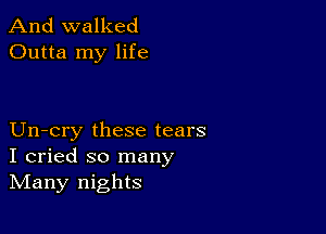 And walked
Outta my life

Un-cry these tears
I cried so many
IVIany nights