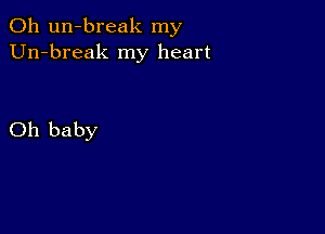 0h un-break my
Un-break my heart

Oh baby