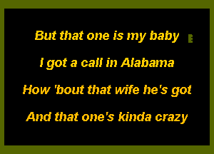 But that one is my baby
I got a cat! in Alabama

How 'bout that wife he's got

And that one's kinda crazy

g