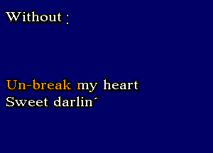 XVithout 3

Un-break my heart
Sweet darlin