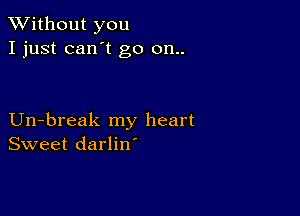 XVithout you
I just can't go 011..

Un-break my heart
Sweet darlin