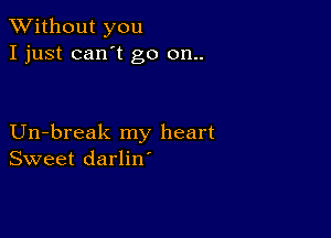 XVithout you
I just can't go 011..

Un-break my heart
Sweet darlin