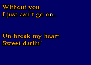 XVithout you
I just can't go 011..

Un-break my heart
Sweet darlin