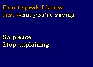 Don't speak I know
Just what you re saying

So please
Stop explaining