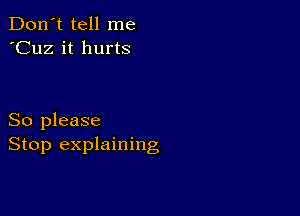 Don't tell me
'Cuz it hurts

So please
Stop explaining