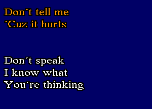 Don't tell me
'Cuz it hurts

Don't speak
I know what
YouTe thinking