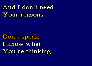 And I don't need
Your reasons

Don't speak
I know what
YouTe thinking