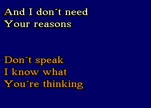 And I don't need
Your reasons

Don't speak
I know what
YouTe thinking