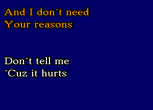 And I don't need
Your reasons

Don't tell me
'Cuz it hurts