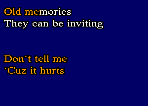 Old memories
They can be inviting

Don't tell me
'Cuz it hurts