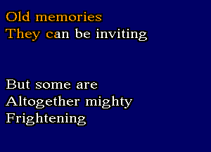 Old memories
They can be inviting

But some are
Altogether mighty
Frightening