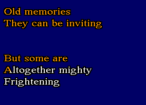 Old memories
They can be inviting

But some are
Altogether mighty
Frightening