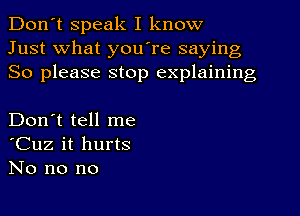 Don't speak I know
Just what you re saying
So please stop explaining

Don't tell me
'Cuz it hurts
No no no