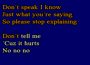 Don't speak I know
Just what you re saying
So please stop explaining

Don't tell me
'Cuz it hurts
No no no