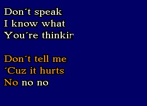 Don't speak
I know what
You're thinkir

Don't tell me
'Cuz it hurts
No no no