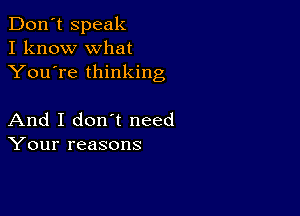 Don't speak
I know what
You're thinking

And I don t need
Your reasons